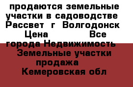 продаются земельные участки в садоводстве “Рассвет“ г. Волгодонск › Цена ­ 80 000 - Все города Недвижимость » Земельные участки продажа   . Кемеровская обл.